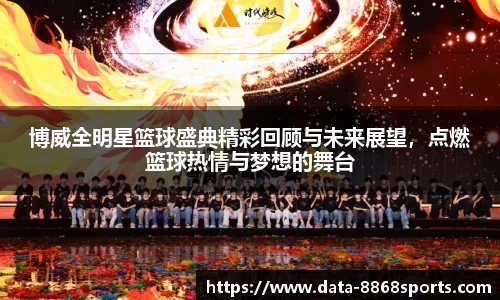 博威全明星篮球盛典精彩回顾与未来展望，点燃篮球热情与梦想的舞台
